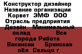 Конструктор-дизайнер › Название организации ­ Корвет, ЭМФ, ООО › Отрасль предприятия ­ Дизайн › Минимальный оклад ­ 25 000 - Все города Работа » Вакансии   . Брянская обл.,Сельцо г.